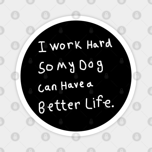 I Work Hard So My Dog Can Have a Better Life Magnet by Creatifly Graphic Tees